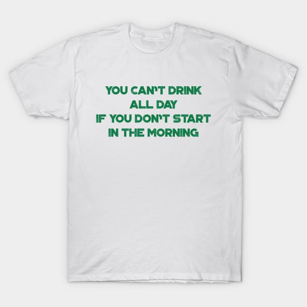 You Can't Drink All Day If You Don't Start In The Morning Funny St. Patrick's Day T-Shirt by truffela